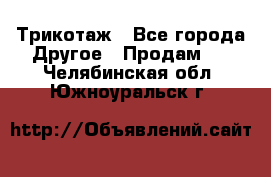 Трикотаж - Все города Другое » Продам   . Челябинская обл.,Южноуральск г.